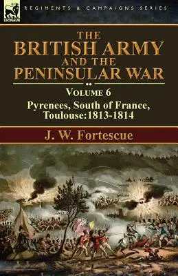 Armia brytyjska i wojna na Półwyspie Apenińskim: tom 6 - Pireneje, południowa Francja, Tuluza: 1813-1814 - The British Army and the Peninsular War: Volume 6-Pyrenees, South of France, Toulouse:1813-1814