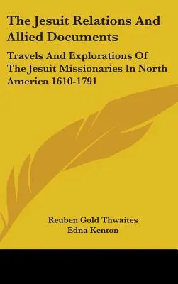 Relacje jezuickie i dokumenty pokrewne: Podróże i eksploracje jezuickich misjonarzy w Ameryce Północnej 1610-1791 - The Jesuit Relations And Allied Documents: Travels And Explorations Of The Jesuit Missionaries In North America 1610-1791