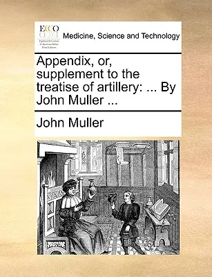 Appendix, Or, Supplement to the Treatise of Artillery: ... by John Muller ...