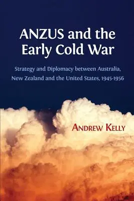 ANZUS i wczesna zimna wojna: strategia i dyplomacja między Australią, Nową Zelandią i Stanami Zjednoczonymi w latach 1945-1956 - ANZUS and the Early Cold War: Strategy and Diplomacy between Australia, New Zealand and the United States, 1945-1956