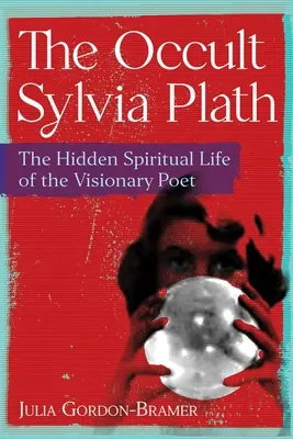 Okultystyczna Sylvia Plath: Ukryte życie duchowe wizjonerskiej poetki - The Occult Sylvia Plath: The Hidden Spiritual Life of the Visionary Poet