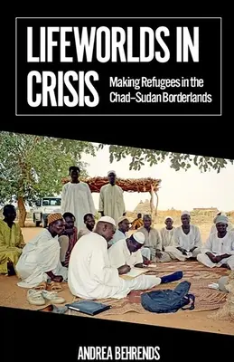 Kryzysowe światy życia: Tworzenie uchodźców na pograniczu Czadu i Sudanu - Lifeworlds in Crisis: Making Refugees in the Chad-Sudan Borderlands