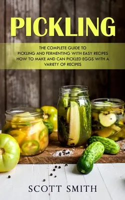 Marynowanie: Kompletny przewodnik po marynowaniu i fermentacji z łatwymi przepisami (jak zrobić i konserwować marynowane jajka z różnymi przepisami) - Pickling: The Complete Guide to Pickling and Fermenting With Easy Recipes (How to Make and Can Pickled Eggs With a Variety of Re