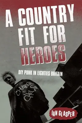 A Country Fit For Heroes: DIY Punk w Wielkiej Brytanii lat osiemdziesiątych - A Country Fit For Heroes: DIY Punk in Eighties Britain