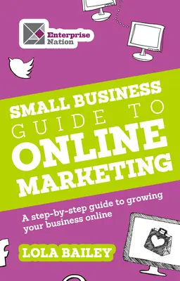 Przewodnik po marketingu internetowym dla małych firm: Przewodnik krok po kroku, jak rozwijać swój biznes online - The Small Business Guide to Online Marketing: A Step-By-Step Guide to Growing Your Business Online