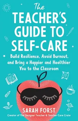 The Teacher's Guide to Self-Care: Build Resilience, Avoid Burnout, and Bring a Happier and Healthier You to the Classroom (Przewodnik nauczyciela po dbaniu o siebie: buduj odporność, unikaj wypalenia i wnieś do klasy szczęśliwszego i zdrowszego siebie) - The Teacher's Guide to Self-Care: Build Resilience, Avoid Burnout, and Bring a Happier and Healthier You to the Classroom