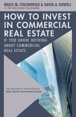 Jak inwestować w nieruchomości komercyjne, jeśli nic o nich nie wiesz: Ostateczny przewodnik inwestowania w nieruchomości instytucjonalne - How to Invest in Commercial Real Estate If You Know Nothing about Commercial Real Estate: The Definitive Institutional Real Estate Investing Guide