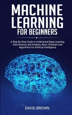 Uczenie maszynowe dla początkujących: A Step-By-Step Guide to Understand Deep Learning, Data Science and Analysis, Basic Software and Algorithms for Artific - Machine Learning for Beginners: A Step-By-Step Guide to Understand Deep Learning, Data Science and Analysis, Basic Software and Algorithms for Artific