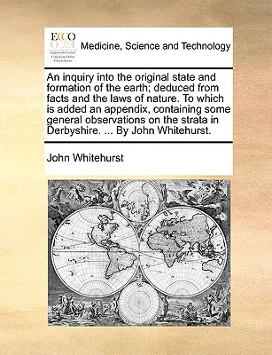 An Inquiry Into the Original State and Formation of the Earth; Deduced from Facts and the Laws of Nature. do którego dodano dodatek, zawierający So - An Inquiry Into the Original State and Formation of the Earth; Deduced from Facts and the Laws of Nature. to Which Is Added an Appendix, Containing So