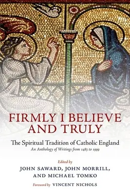 Wierzę mocno i prawdziwie: Duchowa tradycja katolickiej Anglii 1483-1999 - Firmly I Believe and Truly: The Spiritual Tradition of Catholic England 1483-1999