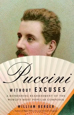 Puccini bez wymówek: Odświeżająca ocena najpopularniejszego kompozytora na świecie - Puccini Without Excuses: A Refreshing Reassessment of the World's Most Popular Composer