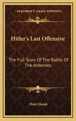 Ostatnia ofensywa Hitlera: Pełna historia bitwy o Ardeny - Hitler's Last Offensive: The Full Story Of The Battle Of The Ardennes