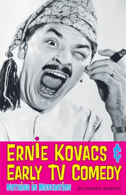 Ernie Kovacs i wczesne komedie telewizyjne: Nic w umiarze - Ernie Kovacs & Early TV Comedy: Nothing in Moderation