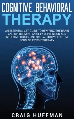 Terapia poznawczo-behawioralna: An Essential CBT Guide to Rewiring the Brain and Overcoming Anxiety, Depression, and Intrusive Thoughts Using a Highly - Cognitive Behavioral Therapy: An Essential CBT Guide to Rewiring the Brain and Overcoming Anxiety, Depression, and Intrusive Thoughts Using a Highly