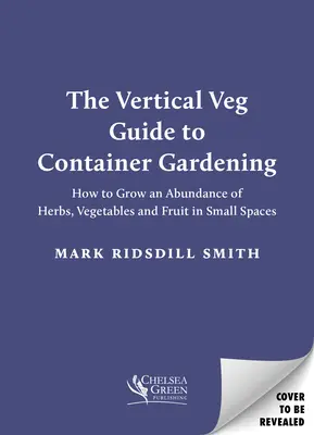 Pionowy przewodnik warzywny po ogrodnictwie kontenerowym: Jak uprawiać obfitość ziół, warzyw i owoców na małych przestrzeniach - The Vertical Veg Guide to Container Gardening: How to Grow an Abundance of Herbs, Vegetables and Fruit in Small Spaces