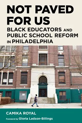 Nie dla nas: Czarnoskórzy nauczyciele i reforma szkół publicznych w Filadelfii - Not Paved for Us: Black Educators and Public School Reform in Philadelphia