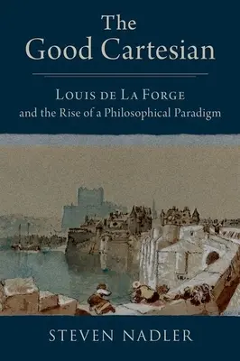 Dobry kartezjanin: Louis de la Forge i powstanie paradygmatu filozoficznego - The Good Cartesian: Louis de la Forge and the Rise of a Philosophical Paradigm