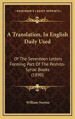 Tłumaczenie na język angielski używane codziennie: z siedemnastu listów stanowiących część ksiąg peszito-syryjskich - A Translation, In English Daily Used: Of The Seventeen Letters Forming Part Of The Peshito-Syriac Books