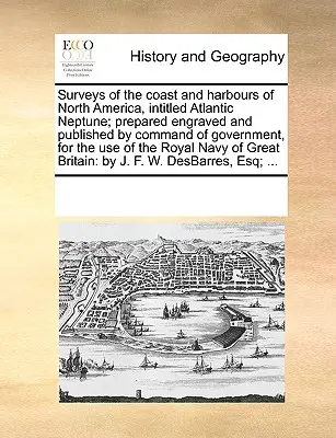 Surveys of the Coast and Harbours of North America, Intitled Atlantic Neptune; Prepared Engraved and Published by Command of Government, for the Use of - Surveys of the Coast and Harbours of North America, Intitled Atlantic Neptune; Prepared Engraved and Published by Command of Government, for the Use o