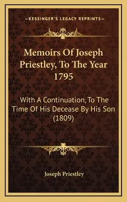 Wspomnienia Josepha Priestleya do roku 1795: With a Continuation, To the Time of His Decease By His Son - Memoirs Of Joseph Priestley, To The Year 1795: With A Continuation, To The Time Of His Decease By His Son