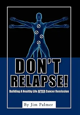 Don't Relapse!: Budowanie zdrowego życia po remisji raka - Don't Relapse!: Building A Healthy Life After Cancer Remission