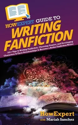 HowExpert Guide to Writing Fanfiction: 101+ wskazówek dotyczących pisania fanfików, wybierania gatunków oraz rozwijania postaci i ich relacji, aby stać się B - HowExpert Guide to Writing Fanfiction: 101+ Tips to Writing Fanfiction, Choosing Genres, and Developing Characters & Their Relationships to Become a B