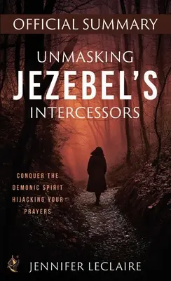 Oficjalne podsumowanie demaskowania wstawienników Jezebel: pokonaj demonicznego ducha porywającego twoje modlitwy - Unmasking Jezebel's Intercessors Official Summary: Conquer the Demonic Spirit Hijacking Your Prayers