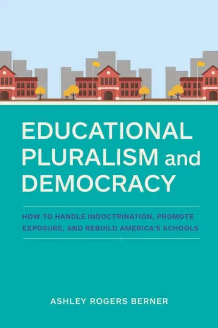 Pluralizm edukacyjny i demokracja: jak radzić sobie z indoktrynacją, promować ekspozycję i odbudować amerykańskie szkoły - Educational Pluralism and Democracy: How to Handle Indoctrination, Promote Exposure, and Rebuild America's Schools