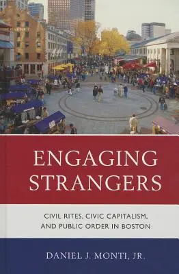 Angażowanie obcych: Obrzędy cywilne, kapitalizm obywatelski i porządek publiczny w Bostonie - Engaging Strangers: Civil Rites, Civic Capitalism, and Public Order in Boston