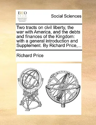 Dwa traktaty o wolności obywatelskiej, wojnie z Ameryką oraz długach i finansach królestwa: Z ogólnym wprowadzeniem i suplementem. Richard P - Two Tracts on Civil Liberty, the War with America, and the Debts and Finances of the Kingdom: With a General Introduction and Supplement. by Richard P