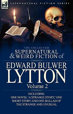 The Collected Supernatural and Weird Fiction of Edward Bulwer Lytton - Volume 2: Including One Novel 'a Strange Story,' One Short Story and One Ballad - The Collected Supernatural and Weird Fiction of Edward Bulwer Lytton-Volume 2: Including One Novel 'a Strange Story, ' One Short Story and One Ballad