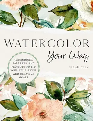 Watercolor Your Way: Techniki, palety i projekty dopasowane do poziomu umiejętności i celów twórczych - Watercolor Your Way: Techniques, Palettes, and Projects to Fit Your Skill Level and Creative Goals