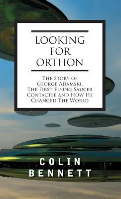 Looking for Orthon: Historia George'a Adamskiego, pierwszego kontaktu z latającym spodkiem i tego, jak zmienił świat - Looking for Orthon: The Story of George Adamski, the First Flying Saucer Contactee, and How He Changed the World