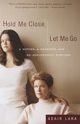 Przytul mnie, pozwól mi odejść: matka, córka i przeżyte dorastanie - Hold Me Close, Let Me Go: A Mother, A Daughter and an Adolescence Survived