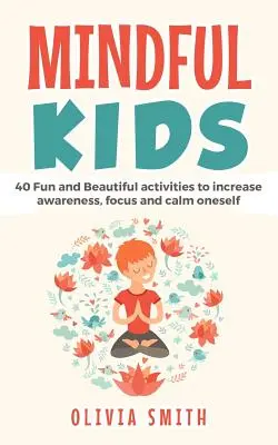 Mindful Kids: 40 zabawnych i pięknych ćwiczeń zwiększających świadomość, koncentrację i spokój - Mindful Kids: 40 Fun and Beautiful activities to increase awareness, focus and calm oneself