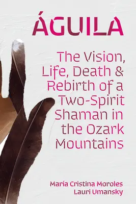 Guila: Wizja, życie, śmierć i odrodzenie szamana o dwóch duchach w górach Ozark - guila: The Vision, Life, Death, and Rebirth of a Two-Spirit Shaman in the Ozark Mountains