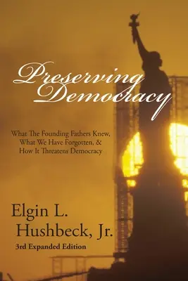 Zachowanie demokracji: Co wiedzieli Ojcowie Założyciele, o czym zapomnieliśmy i jak zagraża to demokracji - Preserving Democracy: What The Founding Fathers Knew, What We Have Forgotten, & How It Threatens Democracy