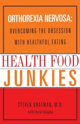 Ćpuny zdrowej żywności: Orthorexia Nervosa: Przezwyciężanie obsesji na punkcie zdrowego odżywiania - Health Food Junkies: Orthorexia Nervosa: Overcoming the Obsession with Healthful Eating