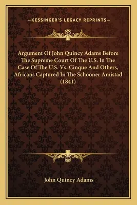 Argumentacja Johna Quincy Adamsa przed Sądem Najwyższym Stanów Zjednoczonych w sprawie USA przeciwko Cinque i innym, Afrykanom schwytanym na szkunerze Am - Argument Of John Quincy Adams Before The Supreme Court Of The U.S. In The Case Of The U.S. Vs. Cinque And Others, Africans Captured In The Schooner Am