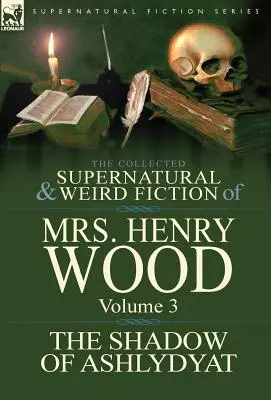 The Collected Supernatural and Weird Fiction of Mrs Henry Wood: Tom 3 - „Cień Ashlydyat - The Collected Supernatural and Weird Fiction of Mrs Henry Wood: Volume 3-'The Shadow of Ashlydyat'