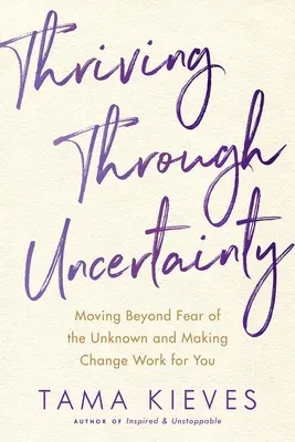 Trwanie w niepewności: Wyjść poza strach przed nieznanym i sprawić, by zmiany działały na twoją korzyść - Thriving Through Uncertainty: Moving Beyond Fear of the Unknown and Making Change Work for You