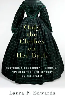 Tylko ubrania na jej plecach: Odzież i ukryta historia władzy w XIX-wiecznych Stanach Zjednoczonych - Only the Clothes on Her Back: Clothing and the Hidden History of Power in the Nineteenth-Century United States