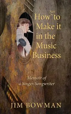 Jak nie zaistnieć w branży muzycznej: Pamiętnik piosenkarza i autora tekstów - How Not to Make it in the Music Business: Memoir of a Singer/Songwriter