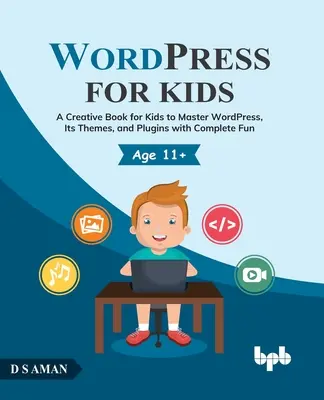 Wordpress dla dzieci: Kreatywna książka dla dzieci, aby opanować Wordpress, jego motywy i wtyczki z pełną zabawą - Wordpress for Kids: A Creative Book for Kids to Master Wordpress, Its Themes, and Plugins with Complete Fun