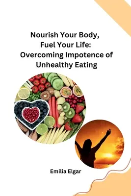 Odżywiaj swoje ciało, napędzaj swoje życie: Przezwyciężanie niemocy niezdrowego odżywiania się - Nourish Your Body, Fuel Your Life: Overcoming Impotence of Unhealthy Eating