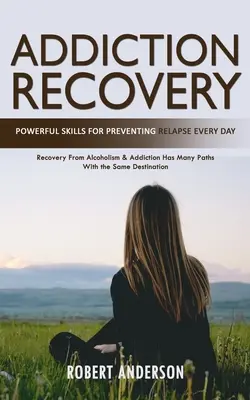 Odzyskiwanie uzależnień: Potężne umiejętności zapobiegania nawrotom każdego dnia (Recovery From Alcoholism & Addiction Has Many Paths With the Same De - Addiction Recovery: Powerful Skills for Preventing Relapse Every Day (Recovery From Alcoholism & Addiction Has Many Paths With the Same De