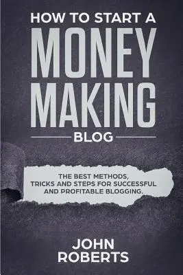 Jak założyć bloga zarabiającego pieniądze: Najlepsze metody, sztuczki i kroki do udanego i dochodowego blogowania - How to Start a Money Making Blog: The Best Methods, Tricks and Steps for Successful and Profitable Blogging