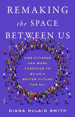 Remaking the Space Between Us: Jak obywatele mogą wspólnie budować lepszą przyszłość dla wszystkich - Remaking the Space Between Us: How Citizens Can Work Together to Build a Better Future for All