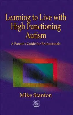 Nauka życia z autyzmem wysokofunkcjonującym: Przewodnik rodzica dla profesjonalistów - Learning to Live with High Functioning Autism: A Parent's Guide for Professionals