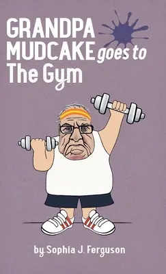 Dziadek Mudcake idzie na siłownię: Zabawne książki obrazkowe dla dzieci w wieku 3-7 lat - Grandpa Mudcake Goes to the Gym: Funny Picture Books for 3-7 Year Olds